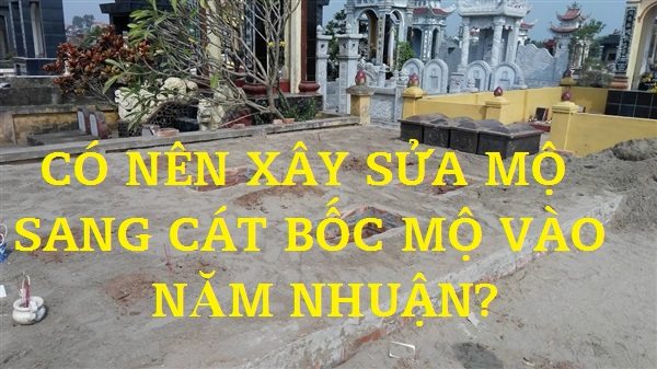 Có nên xây mộ, sang cát cải táng vào năm nhuận? Có nên xây mộ, sang cát cải táng vào năm nhuận?